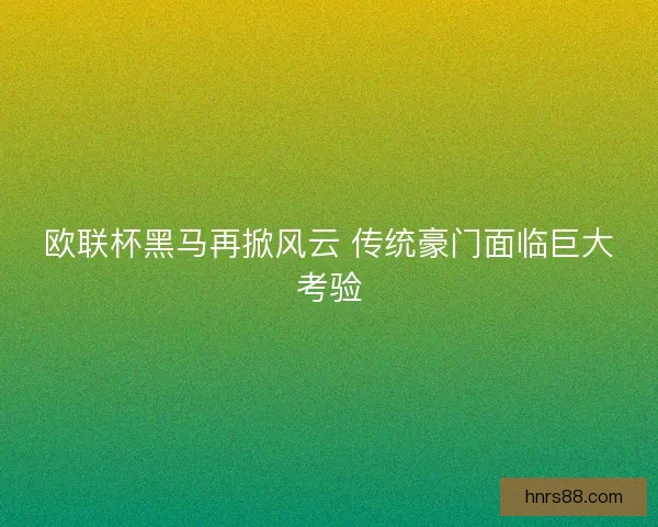 欧联杯黑马再掀风云 传统豪门面临巨大考验