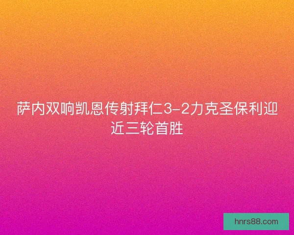 萨内双响凯恩传射拜仁3-2力克圣保利迎近三轮首胜 萨内双响凯恩传射拜仁3-2力克圣保利迎近三轮首胜