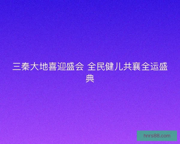 三秦大地喜迎盛会 全民健儿共襄全运盛典