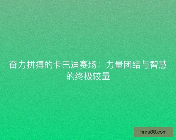 奋力拼搏的卡巴迪赛场:力量团结与智慧的终极较量 奋力拼搏的卡巴迪赛场:力量团结与智慧的终极较量