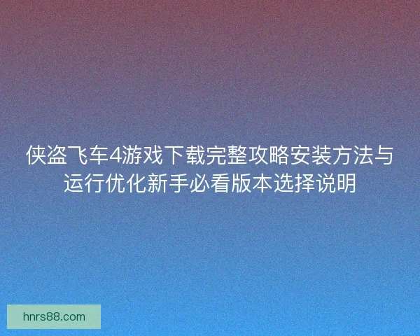 侠盗飞车4游戏下载完整攻略安装方法与运行优化新手必看版本选择说明